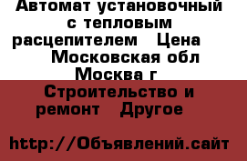 Автомат установочный с тепловым расцепителем › Цена ­ 500 - Московская обл., Москва г. Строительство и ремонт » Другое   